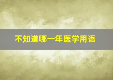 不知道哪一年医学用语