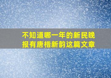 不知道哪一年的新民晚报有唐楷新韵这篇文章