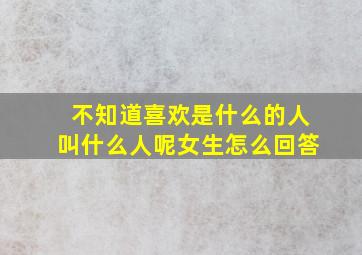 不知道喜欢是什么的人叫什么人呢女生怎么回答