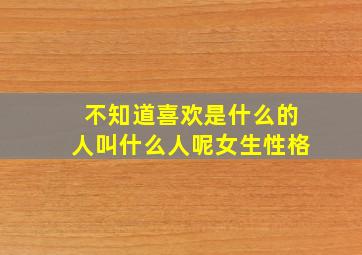 不知道喜欢是什么的人叫什么人呢女生性格