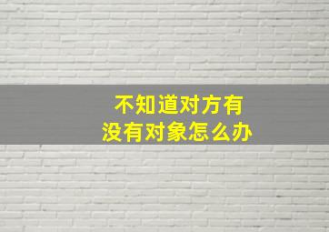 不知道对方有没有对象怎么办