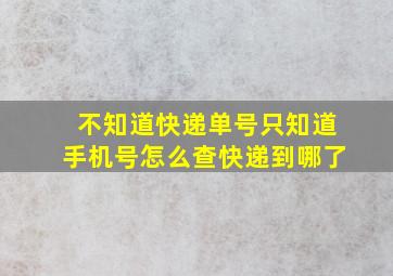 不知道快递单号只知道手机号怎么查快递到哪了