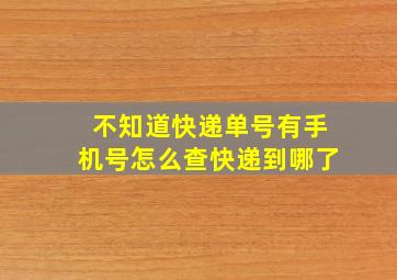 不知道快递单号有手机号怎么查快递到哪了