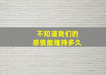 不知道我们的感情能维持多久