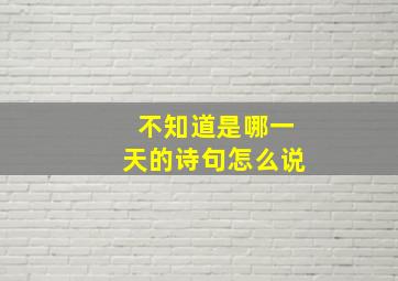 不知道是哪一天的诗句怎么说