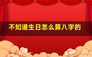 不知道生日怎么算八字的