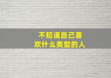 不知道自己喜欢什么类型的人