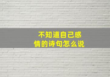 不知道自己感情的诗句怎么说