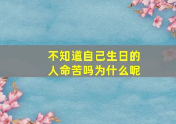 不知道自己生日的人命苦吗为什么呢