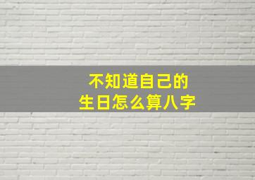 不知道自己的生日怎么算八字