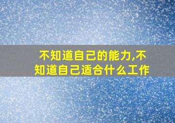 不知道自己的能力,不知道自己适合什么工作