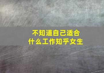 不知道自己适合什么工作知乎女生