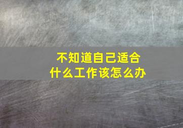 不知道自己适合什么工作该怎么办