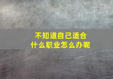 不知道自己适合什么职业怎么办呢