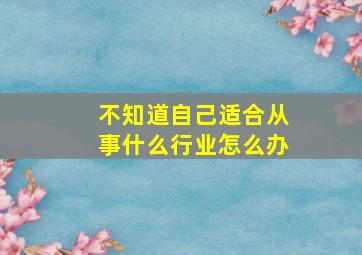 不知道自己适合从事什么行业怎么办