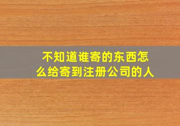 不知道谁寄的东西怎么给寄到注册公司的人