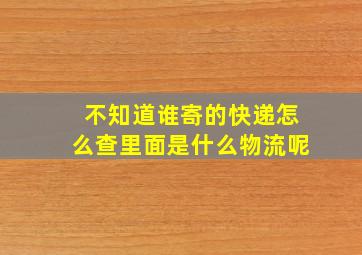 不知道谁寄的快递怎么查里面是什么物流呢