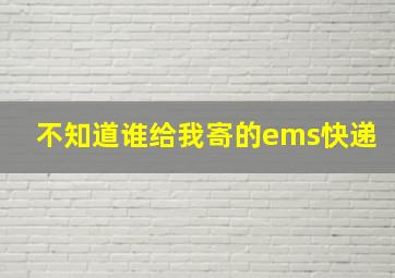 不知道谁给我寄的ems快递