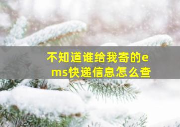 不知道谁给我寄的ems快递信息怎么查