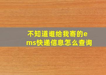 不知道谁给我寄的ems快递信息怎么查询