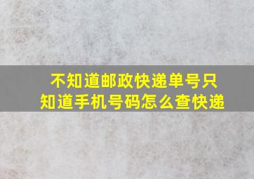 不知道邮政快递单号只知道手机号码怎么查快递