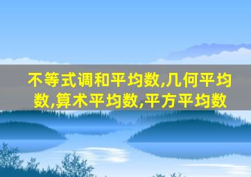 不等式调和平均数,几何平均数,算术平均数,平方平均数