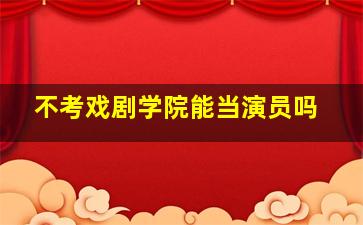 不考戏剧学院能当演员吗