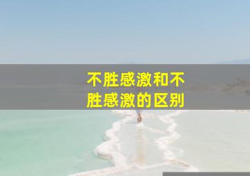 不胜感激和不胜感激的区别