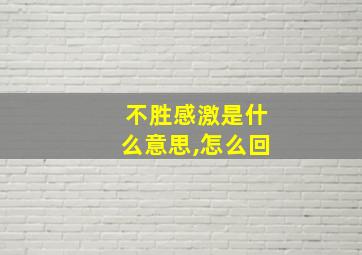 不胜感激是什么意思,怎么回