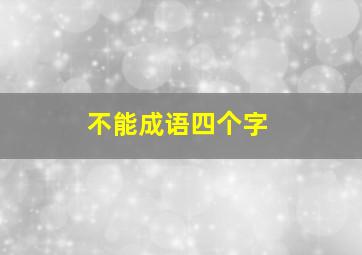 不能成语四个字