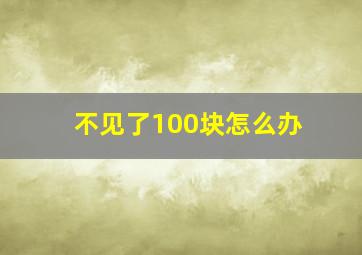 不见了100块怎么办