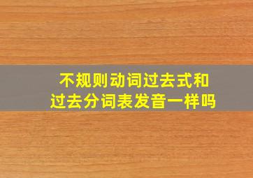 不规则动词过去式和过去分词表发音一样吗