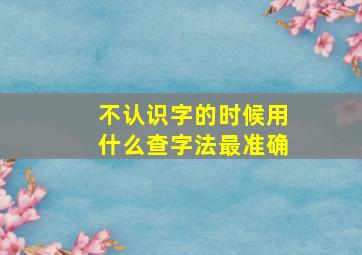 不认识字的时候用什么查字法最准确