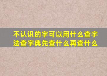 不认识的字可以用什么查字法查字典先查什么再查什么