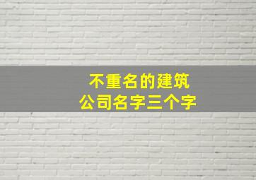 不重名的建筑公司名字三个字