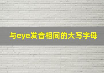 与eye发音相同的大写字母