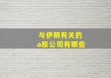 与伊朗有关的a股公司有哪些