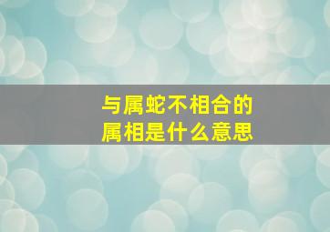 与属蛇不相合的属相是什么意思