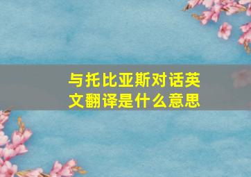 与托比亚斯对话英文翻译是什么意思