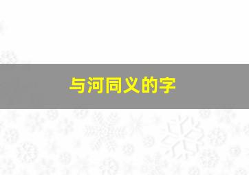 与河同义的字