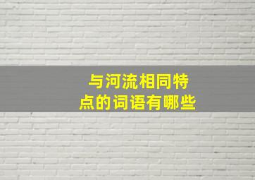 与河流相同特点的词语有哪些