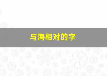 与海相对的字