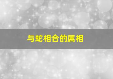 与蛇相合的属相