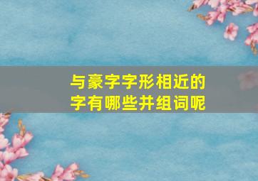 与豪字字形相近的字有哪些并组词呢