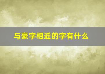 与豪字相近的字有什么