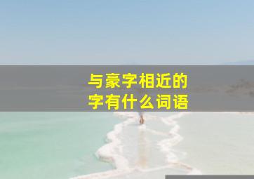 与豪字相近的字有什么词语