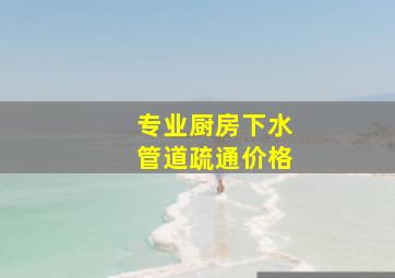 专业厨房下水管道疏通价格