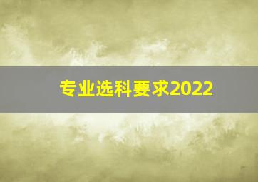 专业选科要求2022