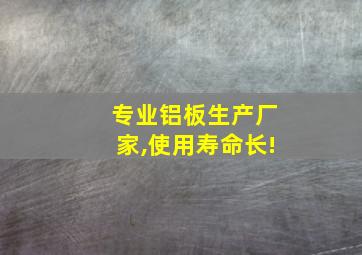 专业铝板生产厂家,使用寿命长!