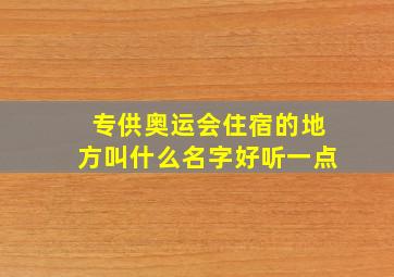 专供奥运会住宿的地方叫什么名字好听一点